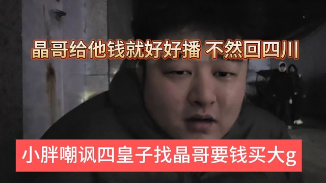 小胖嘲讽四皇子找晶哥要钱买大g，晶哥给他钱就好好播，不然回四川