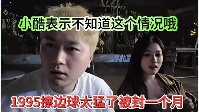 1995擦边球太猛了被封一个月？小酷表示不知道这个情况