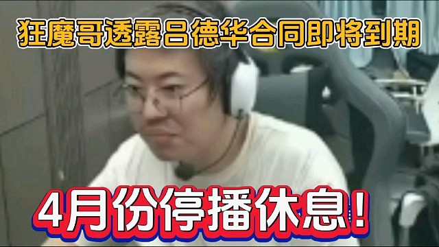 狂魔哥透露吕德华合同即将到期，4月份停播休息！