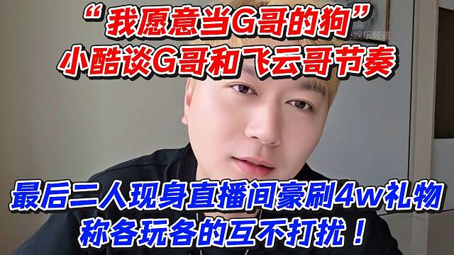 我愿意当G哥的狗！小酷谈G哥和飞云哥节奏最后二人现身直播间豪刷4w礼物称各玩各的互不打扰