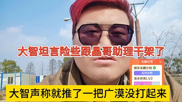 大智声称就是推了一把广漠没打起来，险些跟晶哥助理干架？