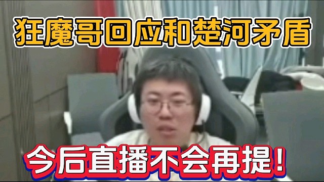 狂魔哥回应和楚河矛盾，今后直播不会再提！