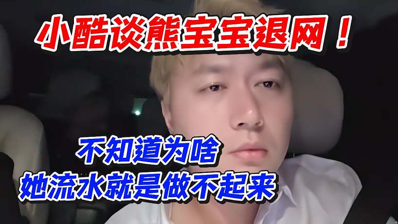 小酷談熊寶寶退網(wǎng)！不知道為啥她流水就是做不起來