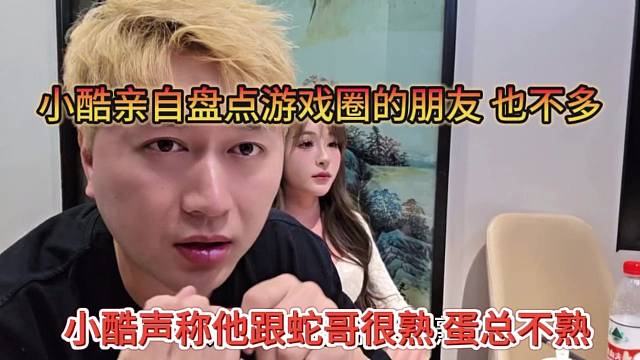 小酷声称他跟蛇哥熟，蛋总不熟，小酷亲自盘点游戏圈的朋友也不多啊