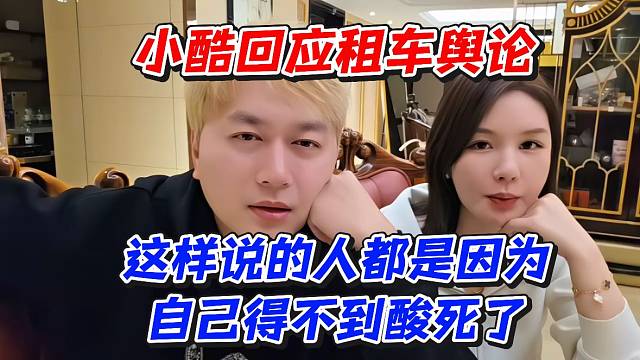 小酷回应租车舆论！这样说的人都是因为自己得不到酸死了