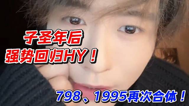 子圣年后强势回归HY！798、1995再次合体