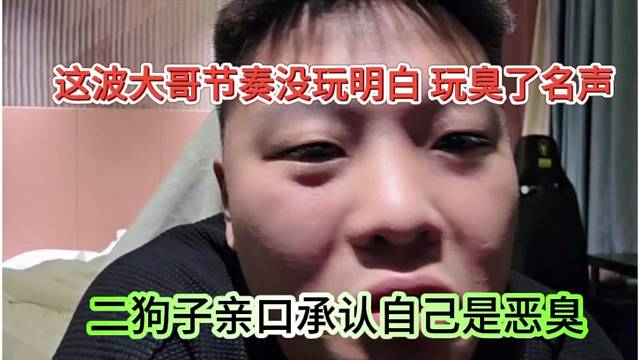 二狗子亲口承认自己是恶臭，这波大哥节奏没玩明白，名声臭了