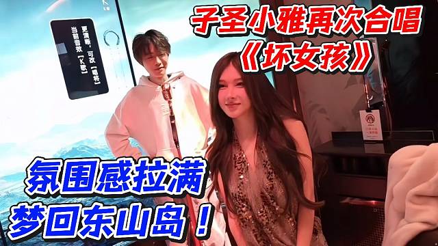 子圣小雅再次合唱《坏女孩》氛围感拉满梦回东山岛！