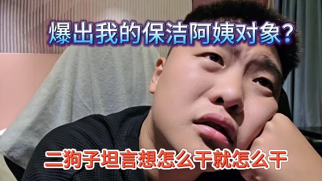 二狗子坦言想怎么干就怎么干，爆出我的保洁阿姨对象？