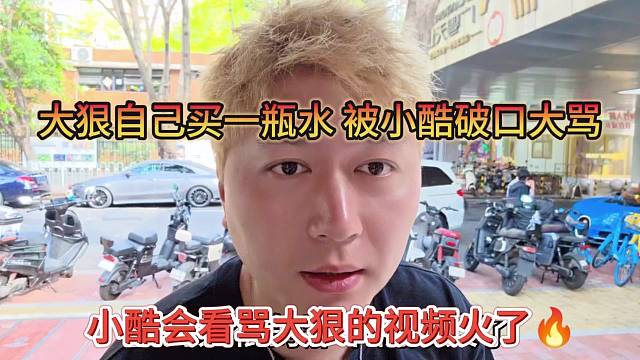 小酷骂大狠的视频火了，大狠自己买一瓶水，被小酷破口大骂