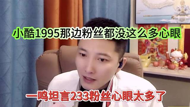 一鸣坦言233粉丝心眼太多，小酷1995那边粉丝都没这么多心眼