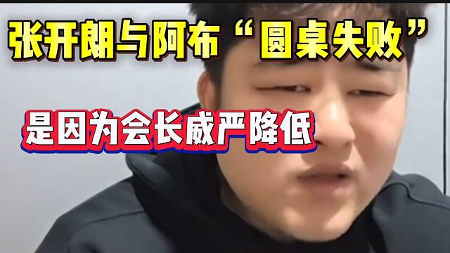 小胖分析张开朗与阿布“圆桌”失败的原因，“没人服会长了”！