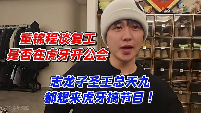 童锦程谈复工是否在虎牙开公会！志龙子圣王总天九都想来虎牙搞节目