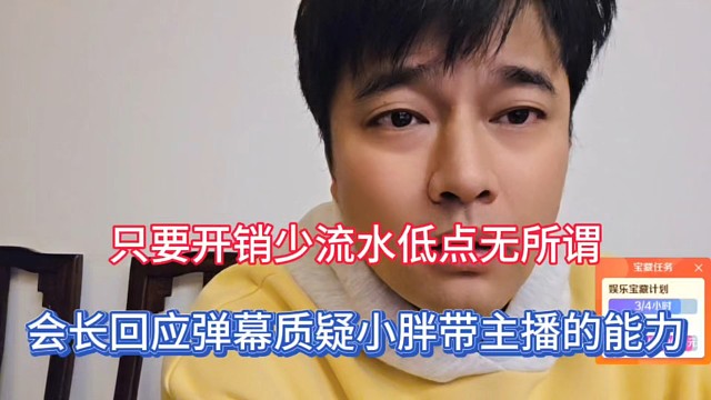 只要开销少流水低点无所谓，会长回应弹幕质疑小胖带主播的能力！