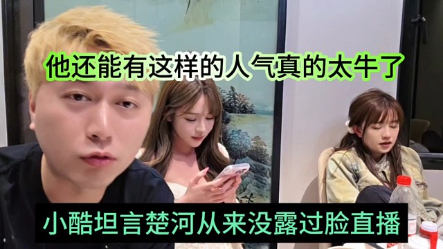 小酷坦言楚河从未露过脸直播，他还能有这样的人气，真的太牛了