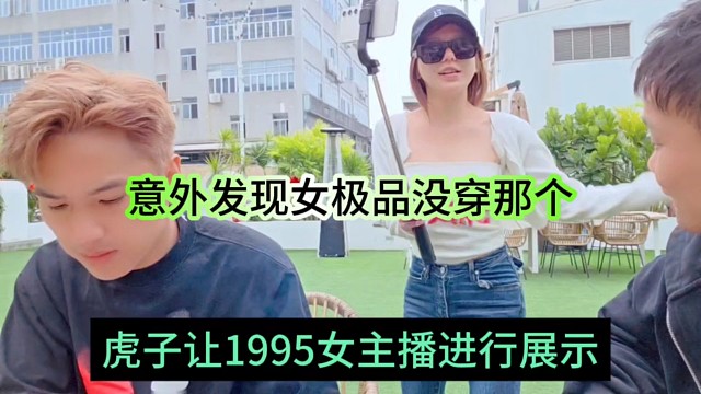 虎子让1995女主播进行展示，意外发现女极品居然真空没穿？