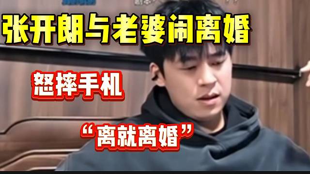 张开朗与老婆闹离婚！随后竟在直播间怒摔手机！