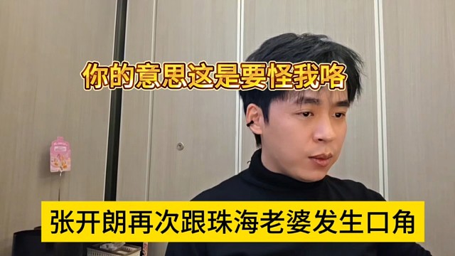 张开朗再次跟珠海老婆发生口角，你的意思这要怪我？