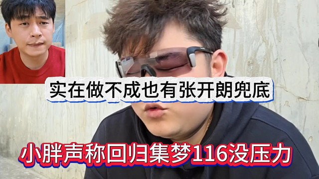 小胖声称回归集梦116没压力，实在做不成也有张开朗兜底