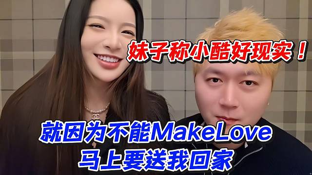 妹子称小酷好现实！就因为不能做马上要送我回家