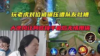 玩老虎對位被碾壓遭隊友吐槽,大逆風讓阿吹接手最后無情甩鍋