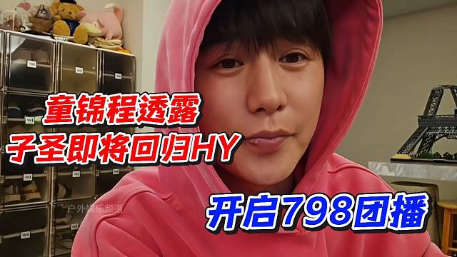 童锦程透露子圣即将回归虎牙！开启798团播