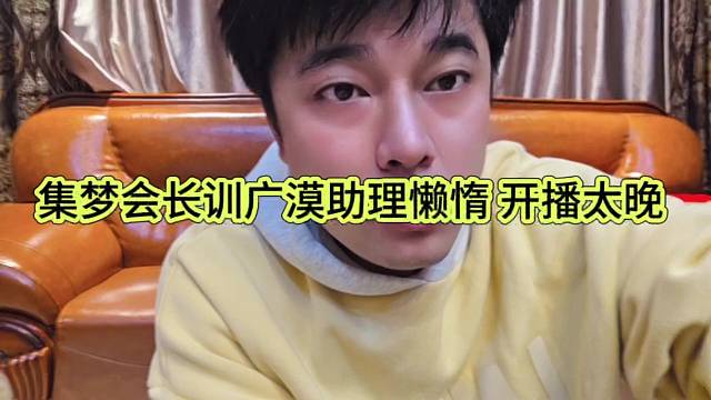 集梦会长训广漠助理懒惰，开播太晚了