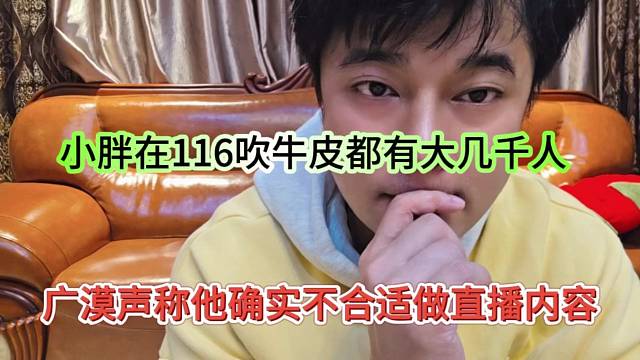 广漠声称他确实不合适做直播内容，小胖在116吹牛逼都有好几千人