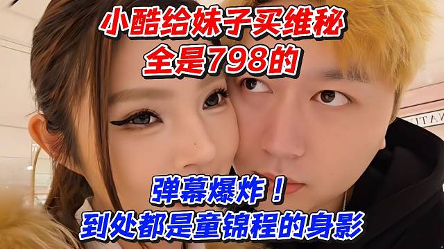 小酷给妹子买维秘全是798的！弹幕爆炸到处都是童锦程的身影