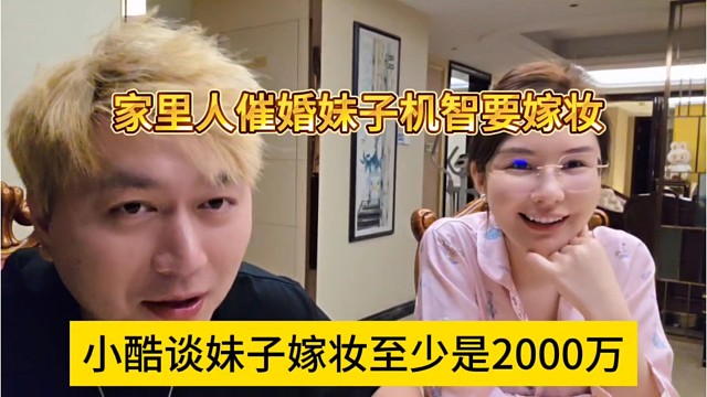小酷谈妹子嫁妆至少2000万，家里人催婚就跟妈妈要嫁妆