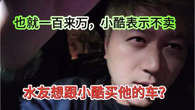 水友想跟小酷买他的车？也就一百来万，小酷不想卖出去