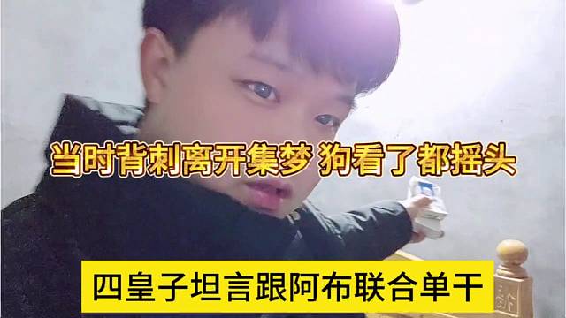 四皇子坦言跟阿布联合单干，当时背刺离开集梦 狗看了都摇头