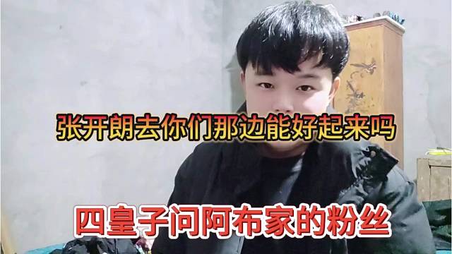 四皇子问阿布家的粉丝，张开朗去你们那能好起来吗