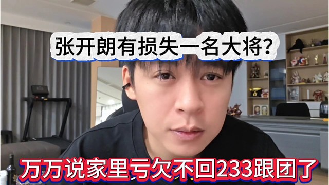 万万说家里亏钱不回去233跟团，张开朗又损失一名大将？