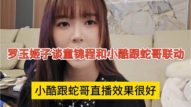 小酷跟蛇哥直播效果很好，罗玉姬子谈童锦程和小酷跟蛇哥联动