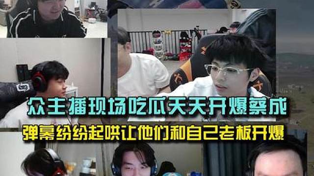 众主播现场吃瓜天天开爆蔡成，弹幕纷纷起哄让他们找老板开爆！