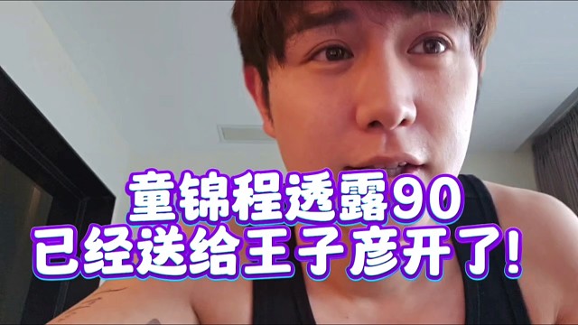 童锦程透露90已经送给王子彦开了！