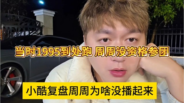 小酷复盘周周为啥没播起来，当时1995到处跑，她没资格参团