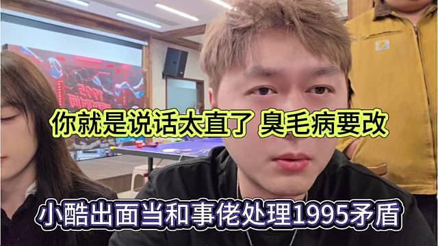 小酷出面当和事佬处理1995矛盾，你就是说话太直了