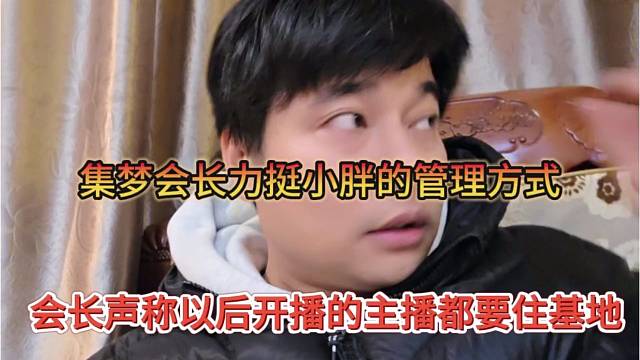 会长声称以后开播的主播都要住基地，集梦会长力挺小胖的管理方式