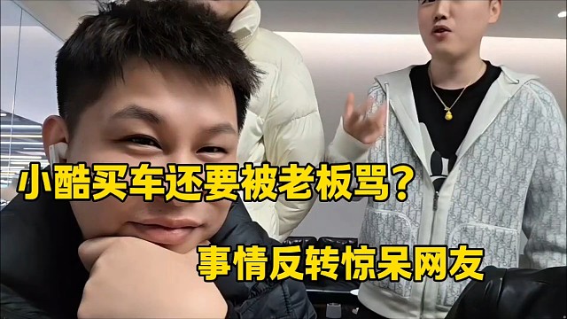 小酷买车还要被老板骂？
事情反转惊呆网友