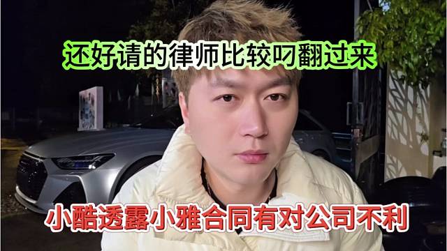 小酷透露小雅合同有对公司很不利，还好请的律师比较强，翻过来