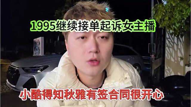小酷得知秋雅有签合同很开心，1995继续接单起诉女主播