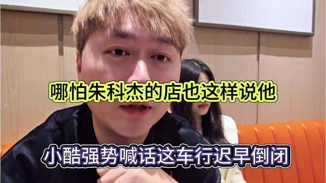 小酷强势喊话车行迟早倒闭，哪怕朱科杰的店也这样说他