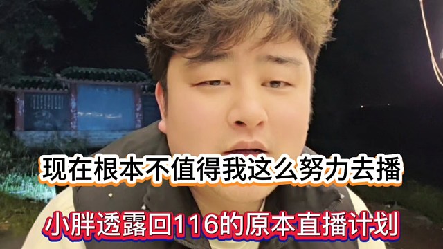 现在根本不值得我这么努力去播，小胖透露回116的原本直播计划！