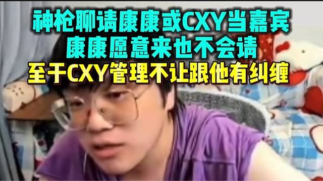 神枪聊请康康或CXY当嘉宾 康康愿意来也不会请 cxy管理第一条规定就是不要和他有纠缠