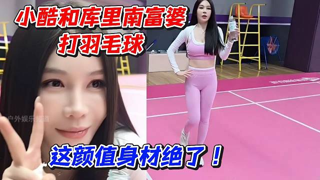 小酷和库里南富婆打羽毛球！这颜值身材绝了