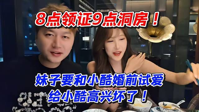 妹子要和小酷婚前试爱给小酷高兴坏了！8点领证9点洞房