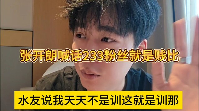 水友说我天天不是训这就是训那，张开朗喊话233粉丝就是贱婢