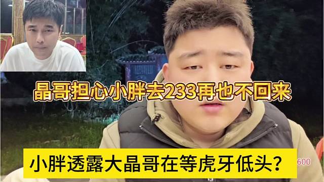 小胖透露大晶哥等虎牙低头？晶哥担心小胖去233再也不回来